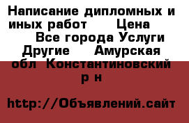 Написание дипломных и иных работ!!! › Цена ­ 10 000 - Все города Услуги » Другие   . Амурская обл.,Константиновский р-н